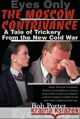 The Moscow Contrivance: A Tale of Trickery from the New Cold War Porter, Bob 9780595139941 Writers Club Press