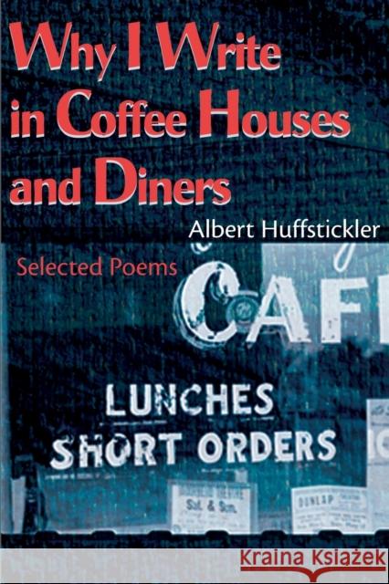 Why I Write in Coffee Houses and Diners: Selected Poems Huffstickler, Albert 9780595140145 Authors Choice Press