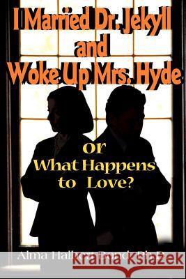 I Married Dr. Jekyll and Woke Up Mrs. Hyde: Or What Happens to Love? Bond, Alma H. 9780595140459 ASJA Press