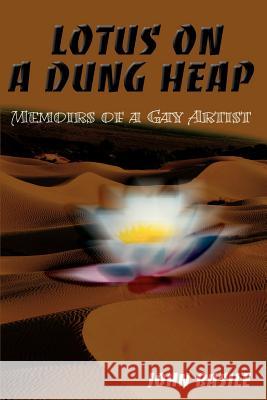 Lotus on a Dung Heap: Memoirs of a Gay Artist Basile, John 9780595140794 Writers Club Press