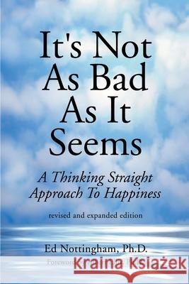 It's Not as Bad as It Seems: A Thinking Straight Approach to Happiness Nottingham, Ed 9780595141685 Writer's Showcase Press