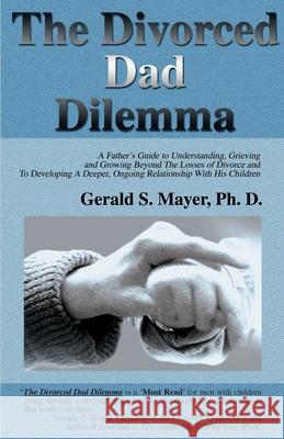 The Divorced Dad Dilemma: A Father's Guide to Understanding, Grieving and Growing Beyond the Losses of Divorce and to Developing a Deeper, Ongoi Mayer, Gerald S. 9780595141920 Authors Choice Press