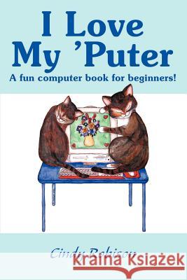I Love My 'Puter : A Fun Computer Book for Beginners! Cindy Robison 9780595142651 