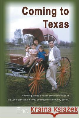 Coming to Texas: A Newly Qualified Scottish Physician Arrives in the Lone Star State in 1960 and Becomes a Country Doctor Anderson, Eric G. 9780595144037 Writers Club Press