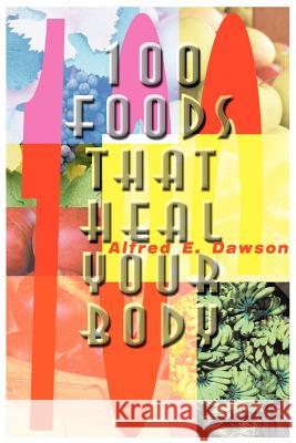 100 Foods That Heal Your Body Alfred E. Dawson 9780595144389 Writers Club Press
