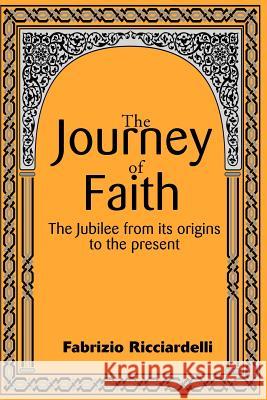The Journey of Faith: The Jubilee from It's Origin to the Present Ricciardelli, Fabrizio 9780595144822