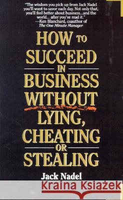 How to Succeed in Business Without Lying, Cheating or Stealing Jack Nadel 9780595144983 Authors Choice Press
