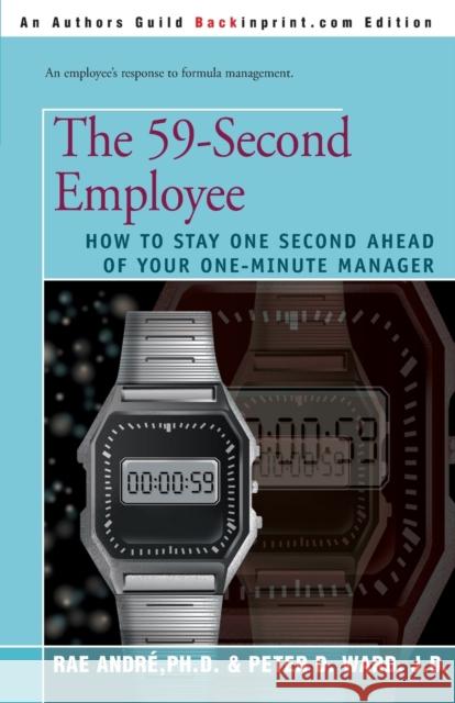 The 59-Second Employee: How to Stay One Second Ahead of Your One-Minute Manager Andre, Rae 9780595145003 Backinprint.com