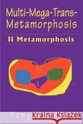 Multi-Mega-Trans-Metamorphosis: II Metamorphosis Moon, Yang-Un 9780595145461 Writers Club Press
