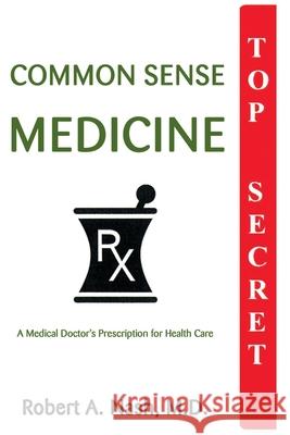 Common Sense Medicine: A Medical Doctor's Prescription for Health Care Nash, Robert a. 9780595147120