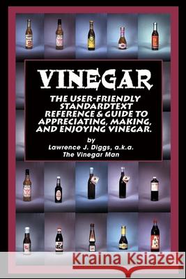 Vinegar: The User Friendly Standard Text, Reference and Guide to Appreciating, Making, and Enjoying Vinegar Diggs, Lawrence J. 9780595147168 Authors Choice Press