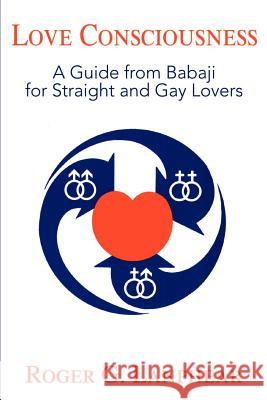 Love Consciousness: A Guide from Babaji for Straight and Gay Lovers Lanphear, Roger G. 9780595147625 Authors Choice Press