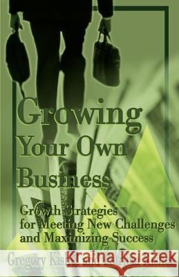 Growing Your Own Business: Growth Strategies for Meeting New Challenges and Maximizing Success Kishel, Gregory F. 9780595147922 Authors Choice Press