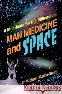 Man Medicine and Space: A Manifesto for the Millennium Martin-Smith, Michael 9780595148080 Writers Club Press