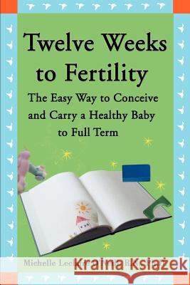 Twelve Weeks to Fertility : The Easy Way to Conceive and Carry a Healthy Baby to Full Term Michelle LeClaire O'Neill 9780595148417 Writers Club Press