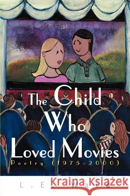 The Child Who Loved Movies: Poetry (1975-2000) Ward, L. E. 9780595148639 Writers Club Press