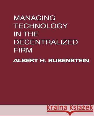 Managing Technology in the Decentralized Firm Albert H. Rubenstein 9780595149629