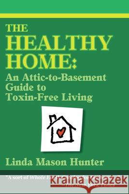 The Healthy Home : An Attic-To-Basement Guide to Toxin-Free Living Linda Mason Hunter 9780595149711 Backinprint.com