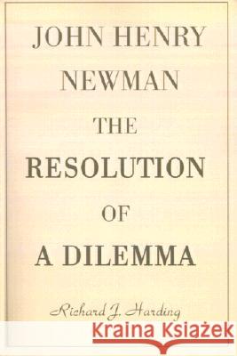 John Henry Newman: The Resolution of a Dilemma Harding, Richard J. 9780595149988 iUniverse