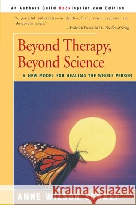 Beyond Therapy, Beyond Science: A New Model for Healing the Whole Person Schaef, Anne Wilson 9780595150533 Backinprint.com