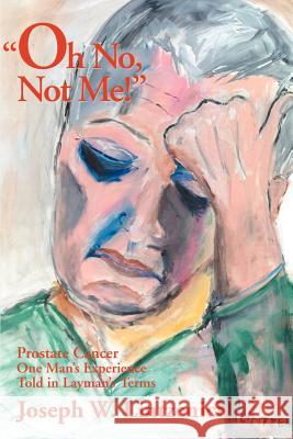 Oh No, Not Me!: Prostate Cancer One Man's Experience Told in Layman's Terms Lintzenich, Joseph W. 9780595150717 Writers Club Press