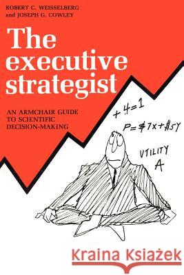 The Executive Strategist: An Armchair Guide to Scientific Decision-Making Weisselberg, Robert C. 9780595150786 Authors Choice Press
