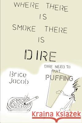 Where There is Smoke There is Dire: Dire Need to Quit Puffing! Jacob, Brice 9780595150892 Writers Club Press