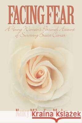 Facing Fear: A Young Woman's Personal Account of Surviving Breast Cancer Madey, Nancy Mikaelian 9780595151172 Writers Club Press