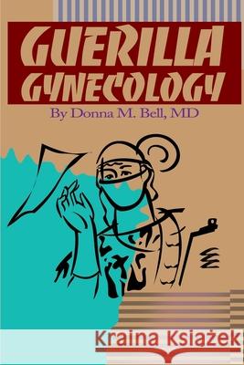 Guerilla Gynecology Donna M. Bell 9780595151561 Writers Club Press