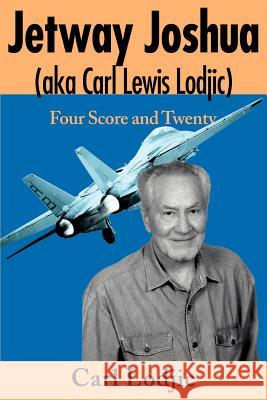 Jetway Joshua: (Aka Carl Lewis Lodjic) Four Score and Twenty Lodjic, Carl 9780595151929 Writers Club Press