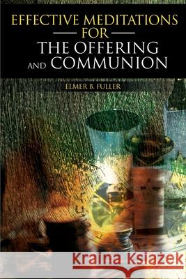 Effective Meditations for the Offering and Communion Elmer B. Fuller 9780595151943 Writers Club Press