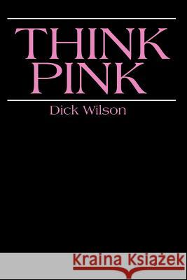 Think Pink Dick Wilson 9780595152490 Writers Club Press