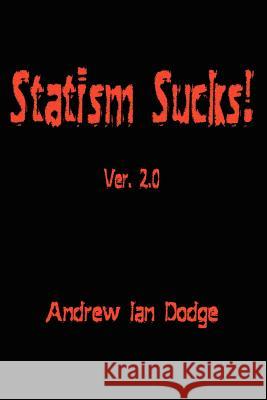 Statism Sucks!: Ver. 2.0 Dodge, Andrew Ian 9780595152544 Authors Choice Press