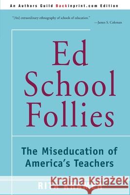 Ed School Follies: The Miseducation of America's Teachers Kramer, Rita 9780595153244 Backinprint.com