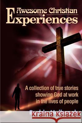 Awesome Christian Experiences: A Collection of True Stories Showing God at Work in the Lives of People Holbrook, Buddy 9780595153480 Writers Club Press