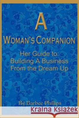 A Woman's Companion: Her Guide To: Building a Business from the Dream Up Phillips, Barbee 9780595153626 Writers Club Press