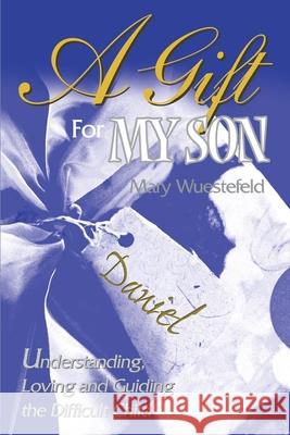 A Gift for My Son: Understanding, Loving and Guiding the Difficult Child Wuestefeld, Mary 9780595153732 Writers Club Press