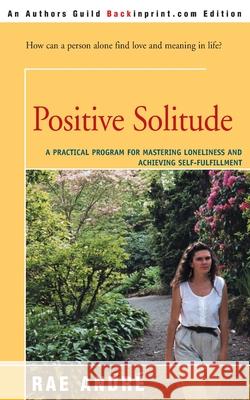 Positive Solitude: A Practical Program for Mastering Loneliness and Achieving Self-Fulfillment Andre, Rae 9780595154890