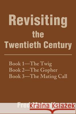 Revisiting the Twentieth Century: Book 1--The Twig/Book 2--The Gopher/Book 3--The Mating Call Metcalfe, Fred 9780595156634
