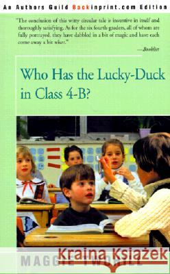 Who Has the Lucky-Duck in Class 4-B? Maggie Twohill 9780595157990 Backinprint.com