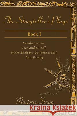 The Storyteller's Plays Book 1: Family Secrets/Cora and Lindell/What Shall We Do with Isobel/New Family Stapp, Marjorie 9780595158089