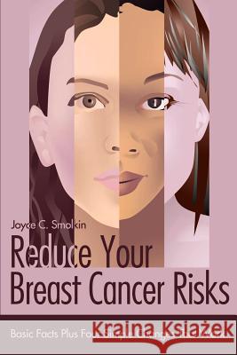 Reduce Your Breast Cancer Risks: Basic Facts Plus Four Simple Changes That Work Smolkin, Joyce C. 9780595158317 Writer's Showcase Press