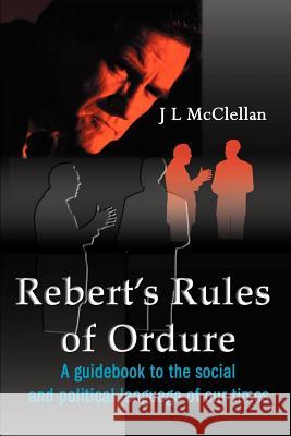 Robert's Rules of Ordure: A Guidebook to the Social and Political Language of Our Times McClellan, J. L. 9780595158607 Writer's Showcase Press