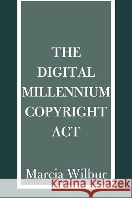 The Digital Millennium Copyright ACT Marcia K. Wilbur 9780595160044 Writers Club Press