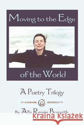 Moving to the Edge of the World: A Poetry Trilogy Bozarth, Alla Renee 9780595160631 Writers Club Press