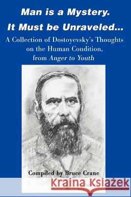 Man is a Mystery. It Must Be Unraveled...: A Collection of Dostoyevsky's Thoughts on the Human Condition, from Anger to Youth Crane, Bruce 9780595160655 Writers Club Press