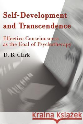 Self-Development and Transcendence: Effective Consciousness as the Goal of Psychotherapy Clark, D. B. 9780595160686 Writers Club Press