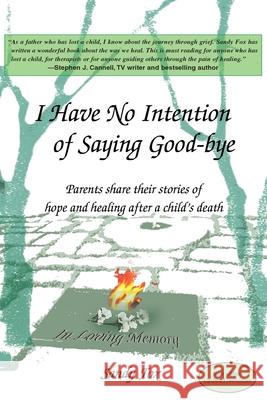 I Have No Intention of Saying Good-Bye: Parents Share Their Stories of Hope and Healing After a Child's Death Fox, Sandy 9780595161188 Writers Club Press
