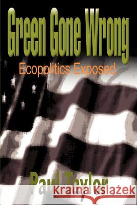 Green Gone Wrong: Ecopolitics Exposed Taylor, Paul 9780595161614 Writers Club Press