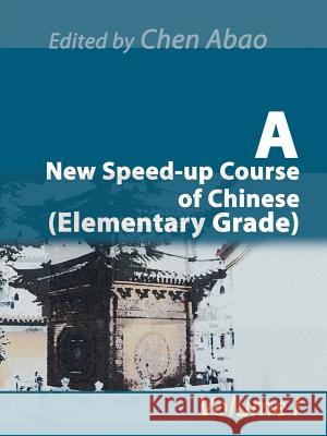 A New Speed-Up Course of Chinese (Elementary Grade) : Volume I Chen Abao 9780595163137 iUniverse